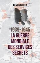 Couverture du livre « 1939-1945 : La guerre mondiale des services secrets » de Remi Kauffer aux éditions Perrin