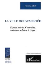 Couverture du livre « VILLE MOUVEMENTÉE : Espace public, Centralité, mémoire urbaine à Alger » de Nassima Dris aux éditions Editions L'harmattan