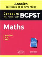 Couverture du livre « Mathématiques ; BCPST ; annales corrigées et commentées ; concours 2015/2016/2017 » de Maxime Bailleul et Vincent Devinck aux éditions Ellipses