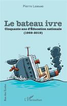 Couverture du livre « Le bateau ivre ; cinquante ans d'éducation nationale (1969-2019) » de Pierre Legrand aux éditions L'harmattan
