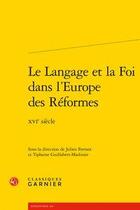 Couverture du livre « Le langage et la foi dans l'europe des réformes ; XVIe siècle » de Julien Ferrant et Tiphaine Guillabert-Madinier et Collectif aux éditions Classiques Garnier