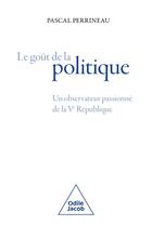 Couverture du livre « Le goût de la politique : Un observateur passionné de la Ve République » de Pascal Perrineau aux éditions Odile Jacob