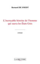 Couverture du livre « L'incroyable histoire de l'homme qui sauva les Etats-Unis » de Bernard De Smedt aux éditions La Bruyere