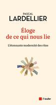 Couverture du livre « Éloge de ce qui nous lie : l'étonnante modernite des rites » de Pascal Lardellier aux éditions Editions De L'aube