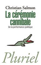 Couverture du livre « La cérémonie cannibale ; de la performance politique » de Christian Salmon aux éditions Pluriel