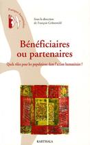 Couverture du livre « Bénéficiaires ou partenaires ; quels rôles pour les populations dans l'action humanitaire ? » de Francois Grunewald aux éditions Karthala