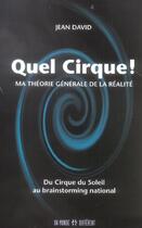 Couverture du livre « Quel cirque ! ; ma théorie générale de la réalité ; du Cirque du Soleil au brainstorming national » de Jean David aux éditions Un Monde Different