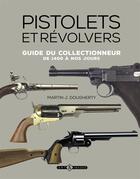 Couverture du livre « Pistolets et révolvers ; guide du collectionneur de 1400 à nos jours » de Martin J. Dougherty aux éditions Art Et Images