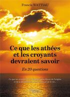 Couverture du livre « Ce que les athées et les croyants devraient savoir : en 20 questions » de Francis Wattiau aux éditions Baudelaire