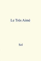 Couverture du livre « Le Très Aimé » de Sol aux éditions Thebookedition.com