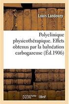 Couverture du livre « Polyclinique physicothérapique. Effets obtenus par la balnéation carbogazeuse : chez les malades hypertendus et les malades insuffisants du coeur » de Landouzy Louis aux éditions Hachette Bnf