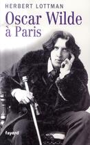 Couverture du livre « Oscar Wilde à Paris » de Herbert R. Lottman aux éditions Fayard