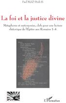 Couverture du livre « La foi et la justice divine ; métaphores et métonymies ; clefs pour une lecture rhétorique de l'épitre aux romains 1-4 » de Paul Ngo Dinh Si aux éditions L'harmattan