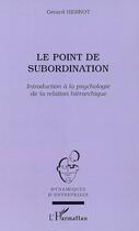 Couverture du livre « Le point de subordination ; introduction à la psychologie de la relation hiérarchique » de Gerard Hernot aux éditions Editions L'harmattan