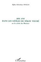 Couverture du livre « Dis ans dans les geôles de Sékou ; ou la vérité du ministre » de Alpha-Abdoulaye Diallo aux éditions Editions L'harmattan