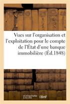 Couverture du livre « Vues sur l'organisation et l'exploitation pour le compte de l'etat d'une banque immobiliere, 15 aout » de  aux éditions Hachette Bnf