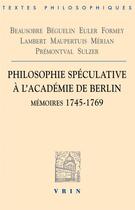 Couverture du livre « Philosophie spéculative à l'académie de Berlin : mémoires 1745-1769 » de  aux éditions Vrin