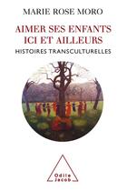 Couverture du livre « Aimer ses enfants ici et ailleurs ; histoires transculturelles » de Marie Rose Moro aux éditions Odile Jacob