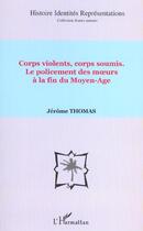 Couverture du livre « Corps violents, corps soumis : Le policement des moeurs à la fin du Moyen-Age » de Jérôme Thomas aux éditions L'harmattan