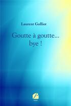 Couverture du livre « Goutte à goutte... bye ! » de Laurent Golliot aux éditions Editions Du Panthéon