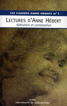 Couverture du livre « LES CAHIERS ANNE HEBERT t.1 : lectures d'Anne Hébert ; alienation et contestation » de Pierre Hebert aux éditions Fides
