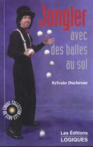 Couverture du livre « Jongler Avec Des Balles Au Sol » de Sylvain Duchesne aux éditions Logiques
