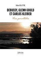 Couverture du livre « Debussy, Glenn Gould et Carlos Kleiber : vies parallèles » de Didier Bellettre aux éditions Verone