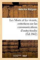 Couverture du livre « Les morts et les vivants, entretiens sur les communications d'outre-tombe » de Matignon Ambroise aux éditions Hachette Bnf