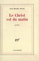 Couverture du livre « Le christ est du matin » de Jean-Michel Frank aux éditions Gallimard