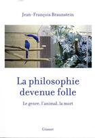 Couverture du livre « La philosophie devenue folle ; le genre, l'animal, la mort » de Jean-Francois Braunstein aux éditions Grasset Et Fasquelle