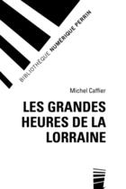 Couverture du livre « Les grandes heures de la Lorraine » de Michel Caffier aux éditions Perrin