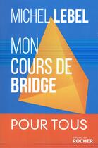 Couverture du livre « Mon cours de bridge ; 25 leçons simples du débutant au perfectionnment » de Michel Lebel aux éditions Rocher