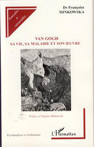 Couverture du livre « Van gogh ; sa vie, sa maladie et son oeuvre » de Francoise Minkowska aux éditions L'harmattan