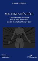 Couverture du livre « Machines désirées ; la représentation du féminin dans les films d'animation Ghost in the Shell de Mamoru Oshii » de Frederic Clement aux éditions L'harmattan