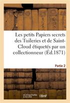 Couverture du livre « Les petits papiers secrets des tuileries et de saint-cloud etiquetes par un collectionneur. partie 2 » de  aux éditions Hachette Bnf