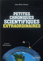 Couverture du livre « Petites chroniques scientifiques extraordinaires » de Gilles Macagno et Ginoux Jean-Marc aux éditions Ellipses