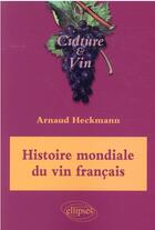 Couverture du livre « Histoire mondiale du vin français » de Arnaud Heckmann aux éditions Ellipses