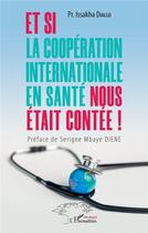 Couverture du livre « Et si la coopération internationale en santé nous était contée ! » de Issakha Diallo aux éditions L'harmattan