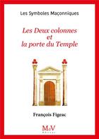 Couverture du livre « Les symboles maçonniques Tome 12 : Les deux colonnes et la porte du temple » de Francois Figeac aux éditions Maison De Vie