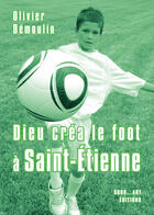 Couverture du livre « Dieu créa le foot à : Saint-Etienne » de Olivier Demoulin aux éditions Grrr...art Editions