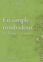 Couverture du livre « En simple troubadour ; un hymne à la nature » de Jean Hubert aux éditions De L'onde