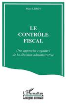 Couverture du livre « Le contrôle fiscal ; une approche cognitive de la décision administrative » de Marc Leroy aux éditions L'harmattan