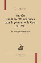 Couverture du livre « Enquête sur la recette des dîmes dans la généralité de Caen en 1693 ; le bon grain et l'ivraie » de Ludovic Balavoine aux éditions Honore Champion