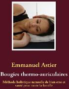 Couverture du livre « Bougies thermo-auriculaires ; méthode holistique naturelle de bien-être et santé pour toute la famille » de Emmanuel Astier aux éditions Books On Demand