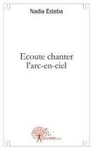 Couverture du livre « Écoute chanter l'arc-en-ciel » de Nadia Esteba aux éditions Edilivre