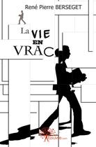 Couverture du livre « La vie en vrac » de Rene-Pierre Berseget aux éditions Edilivre