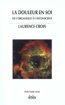 Couverture du livre « La douleur en soi ; de l'organique à l'inconscient » de Laurence Croix aux éditions Eres