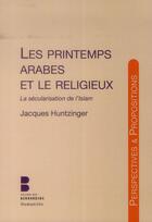 Couverture du livre « Les printemps arabes ; la sécularisation de l'Islam » de Jacques Huntzinger aux éditions Parole Et Silence