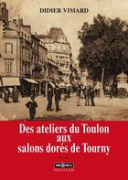 Couverture du livre « Des ateliers du Toulon aux salons dorés de Tourny » de Didier Vimard aux éditions Pilote 24