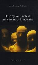 Couverture du livre « Georges A. Romero, un cinéma crépusculaire » de Frank Lafond aux éditions Michel Houdiard